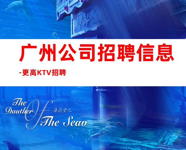 广州公司招聘信息-更高KTV招聘起步促销员