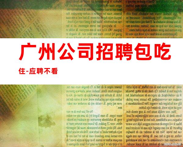 广州公司招聘包吃住-应聘不看后悔