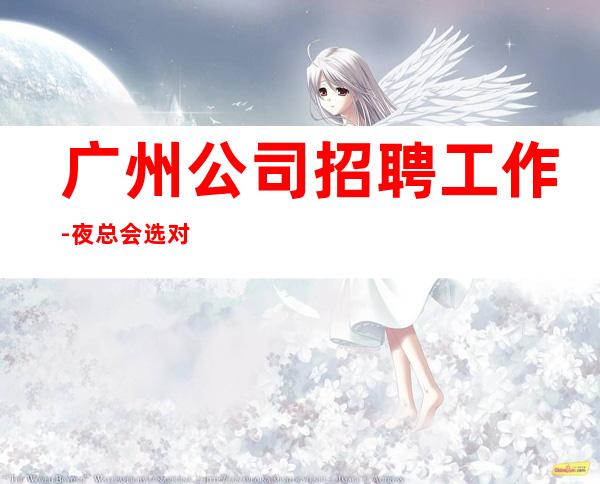 广州公司招聘工作-夜总会选对人少走弯路