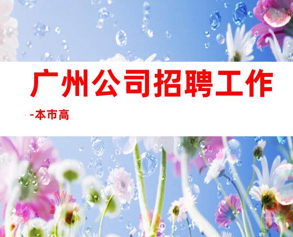 广州公司招聘工作-本市高