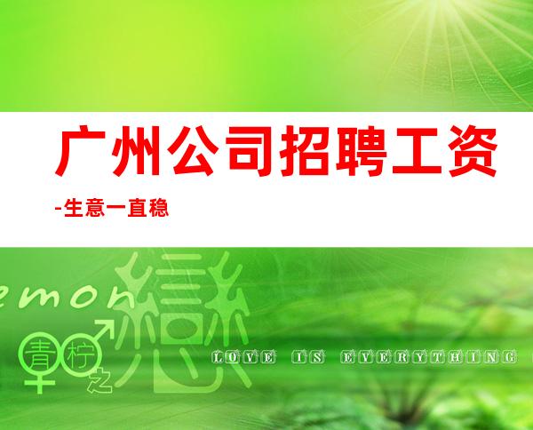 广州公司招聘工资-生意一直稳定
