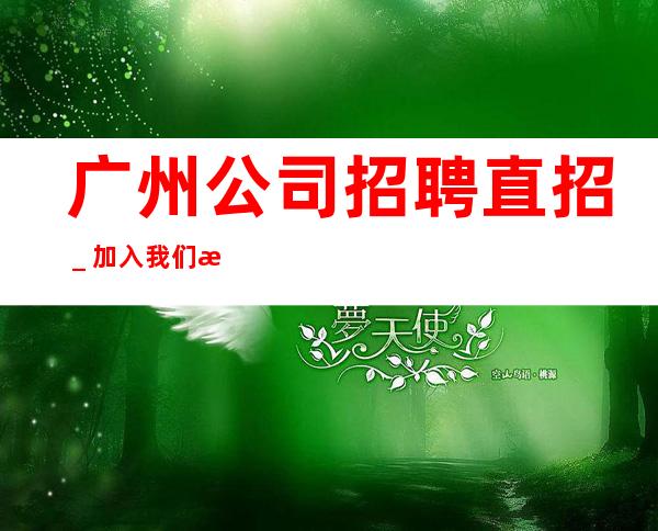 广州公司招聘直招_加入我们有保障