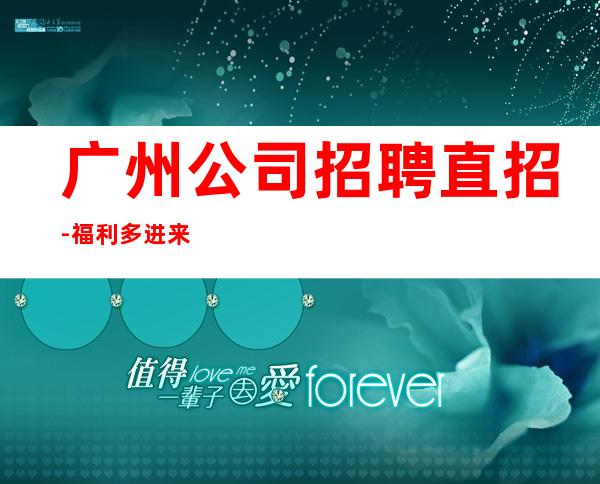 广州公司招聘直招-福利多进来看
