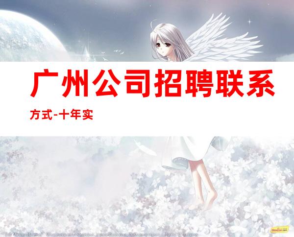 广州公司招聘联系方式-十年实力酒吧团队有保障不收一分钱