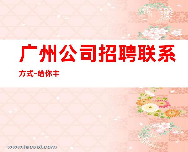 广州公司招聘联系方式-给你丰厚的回报