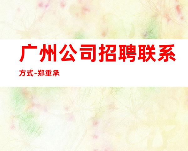 广州公司招聘联系方式-郑重承诺包赚