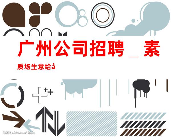 广州公司招聘_素质场生意给力