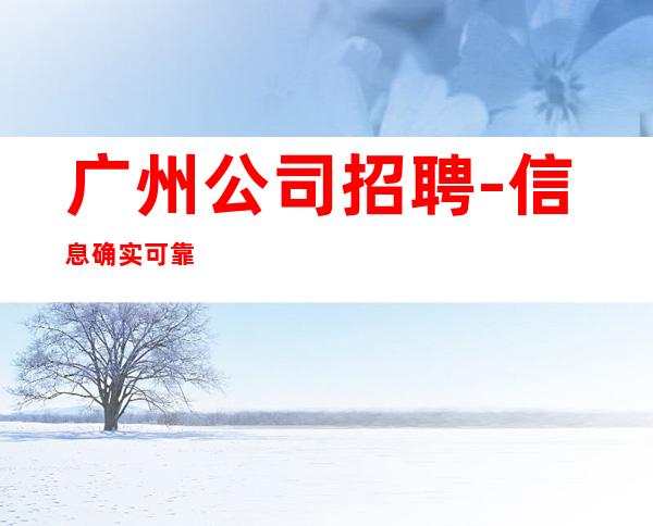 广州公司招聘-信息确实可靠
