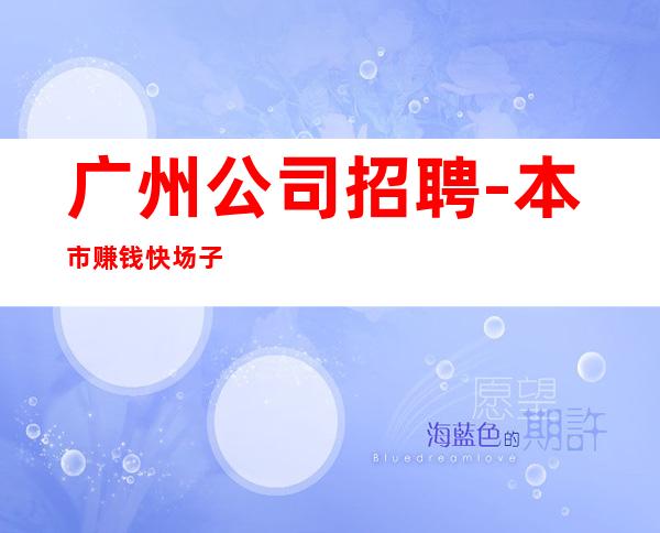 广州公司招聘-本市赚钱快场子