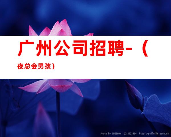 广州公司招聘-(夜总会男孩)-中介勿扰