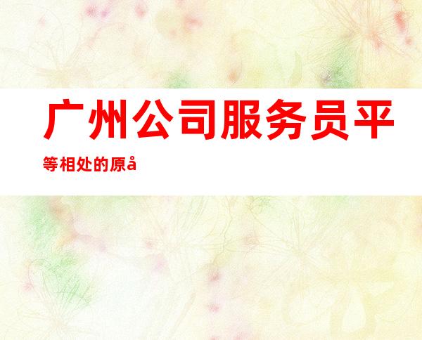 广州公司/服务员平等相处的原则