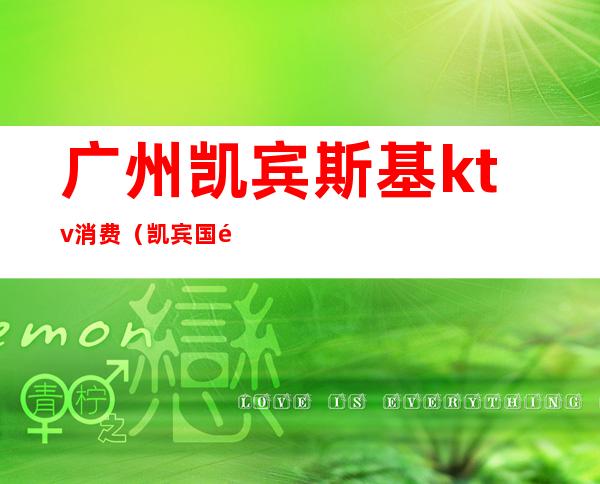 广州凯宾斯基ktv消费(凯宾国际ktv俱乐部)