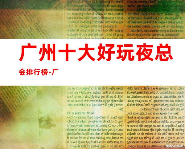 广州十大好玩夜总会排行榜-广州夜总会预定