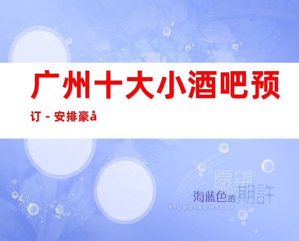 广州十大小酒吧预订－安排豪华娱乐阵容