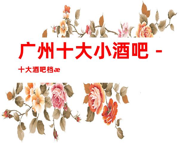 广州十大小酒吧－十大酒吧档次排行－订房免费安排