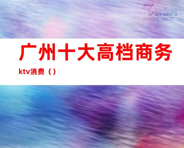 广州十大高档商务ktv消费（）