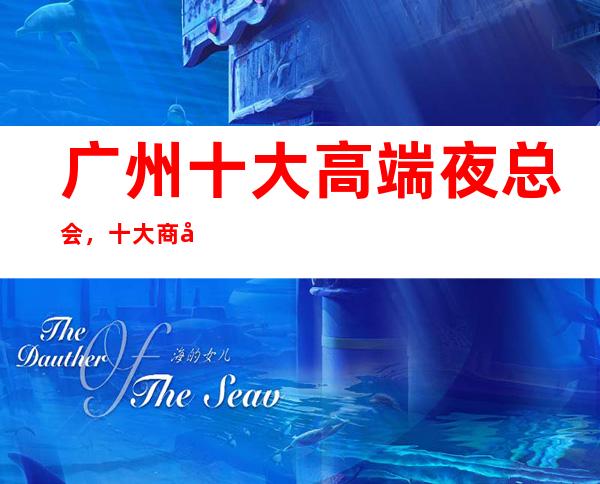 广州十大高端夜总会,十大商务KTV预订攻略大全