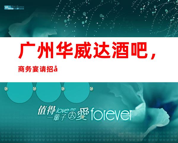 广州华威达酒吧,商务宴请招待客户的好地方