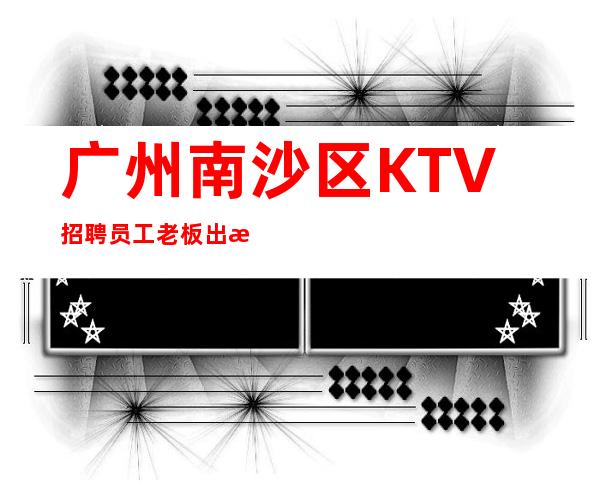 广州南沙区KTV招聘员工老板出手很大方