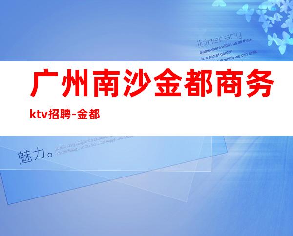 广州南沙金都商务ktv招聘-金都KTV怎么样