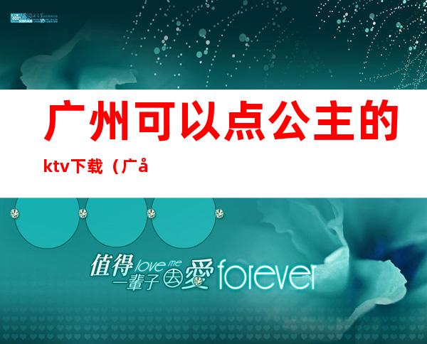 广州可以点公主的ktv下载(广州ktv公主多少钱一个)