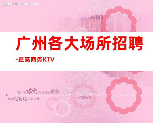 广州各大场所招聘-更高商务KTV招聘