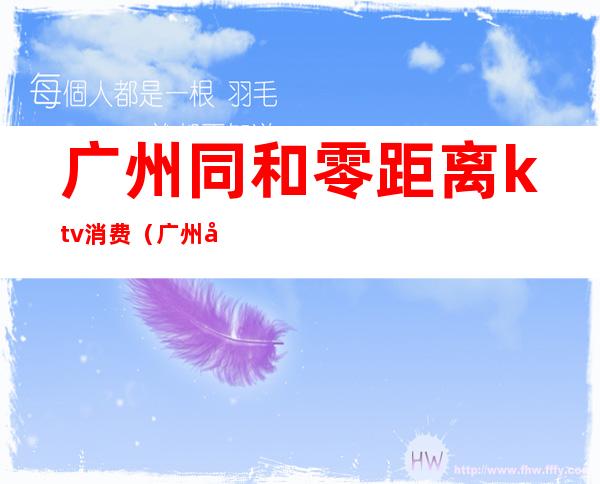 广州同和零距离ktv消费（广州同和KTV）