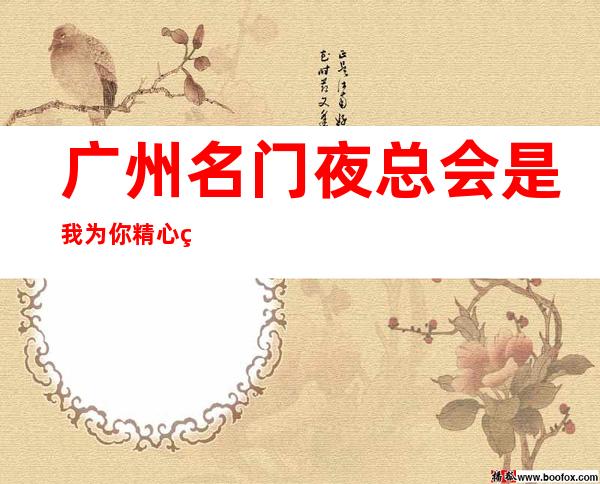 广州名门夜总会是我为你精心精选一家