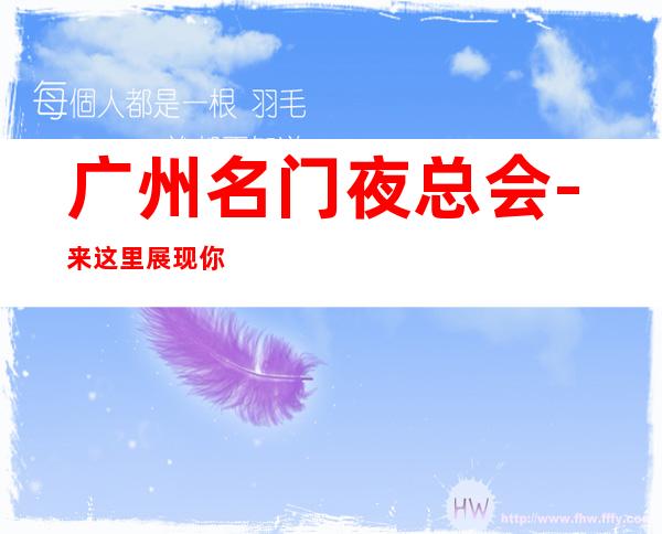 广州名门夜总会-来这里展现你的魅力，证明你的实力