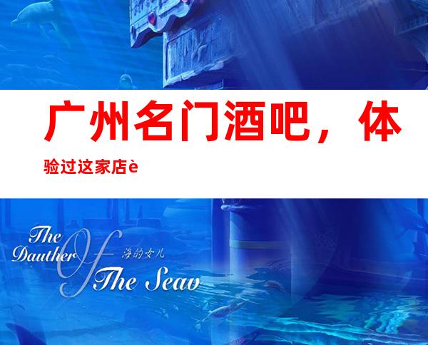 广州名门酒吧,体验过这家店让人流连忘返