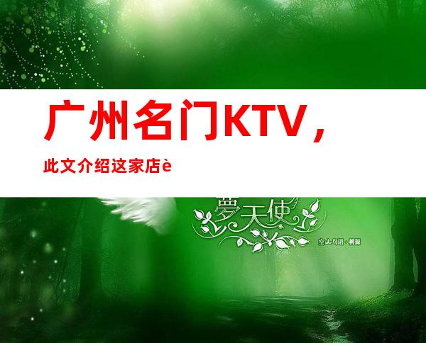 广州名门KTV,此文介绍这家店详情让你少踩坑
