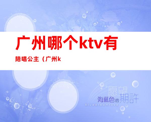 广州哪个ktv有陪唱公主(广州ktv公主多少钱一个)
