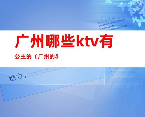 广州哪些ktv有公主的(广州的哪些Ktv有公主)