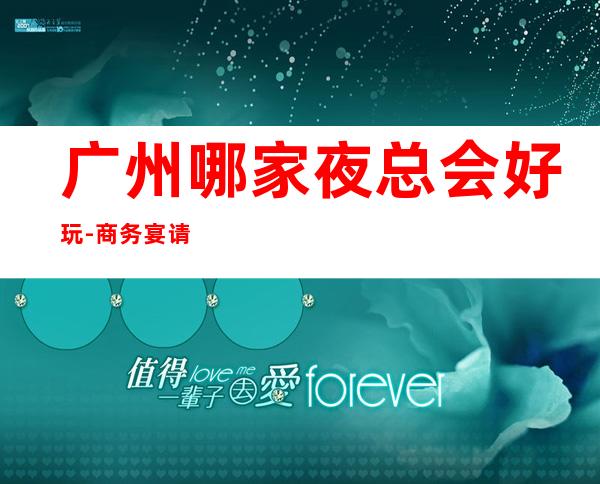 广州哪家夜总会好玩-商务宴请ktv – 广州白云商务KTV