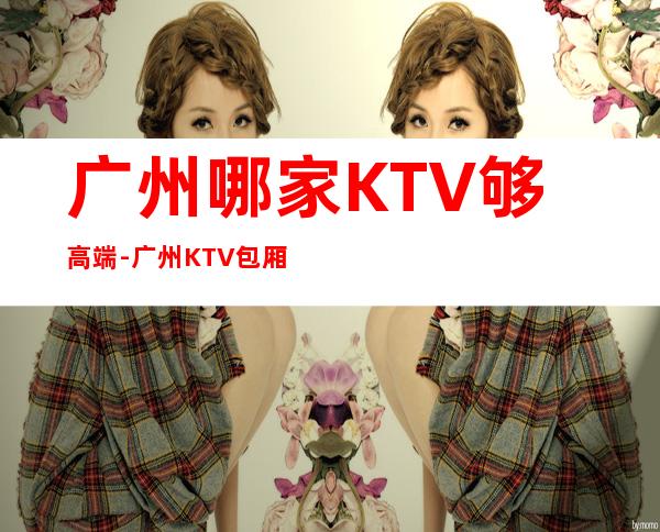 广州哪家KTV够高端-广州KTV包厢预定