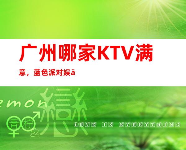 广州哪家KTV满意,蓝色派对娱乐会所葡萄美酒夜光杯