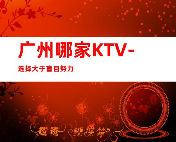广州哪家KTV-选择大于盲目努力