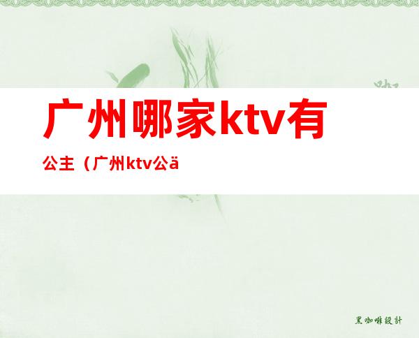 广州哪家ktv有公主(广州ktv公主小费是多少)