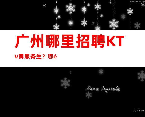 广州哪里招聘KTV男服务生?哪里的生意值得肯定