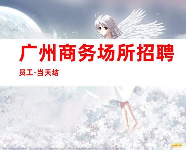 广州商务场所招聘员工-当天结清起