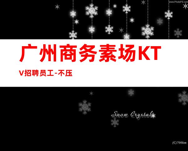 广州商务素场KTV招聘员工-不压不扣场