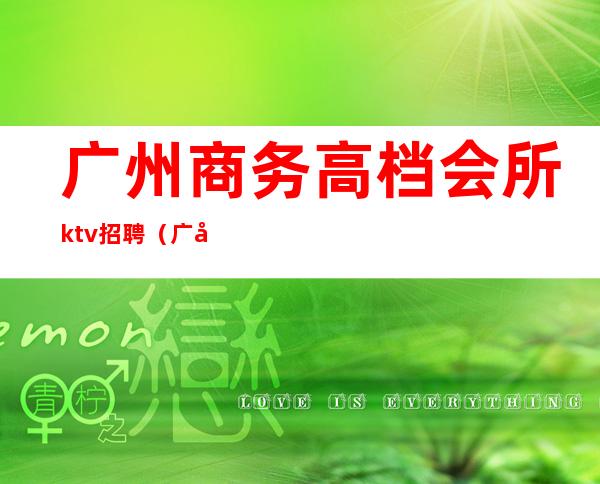 广州商务高档会所ktv招聘(广州KTV服务员招聘)