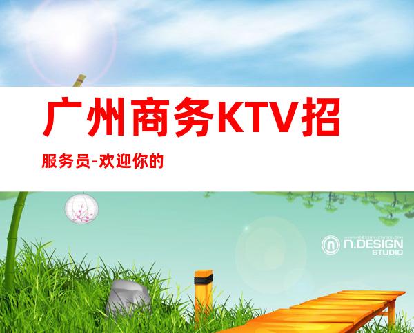 广州商务KTV招服务员-欢迎你的到来