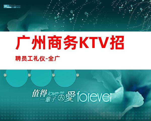 广州商务KTV招聘员工礼仪-全广州唯一一家包住场所