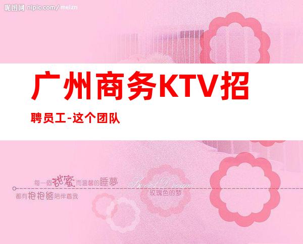广州商务KTV招聘员工-这个团队有实力