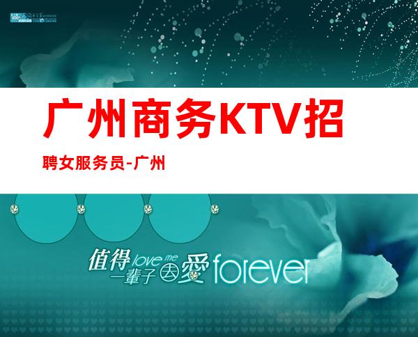 广州商务KTV招聘女服务员-广州火爆夜总会精彩人生逆境求存