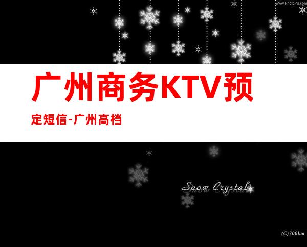 广州商务KTV预定短信-广州高档的夜总会排名预定