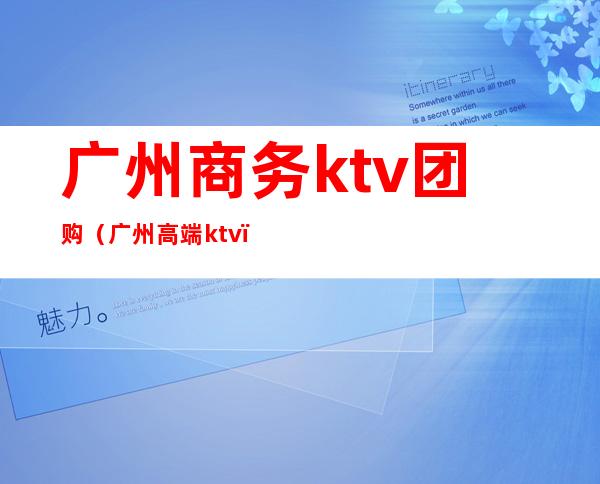 广州商务ktv团购(广州高端ktv)