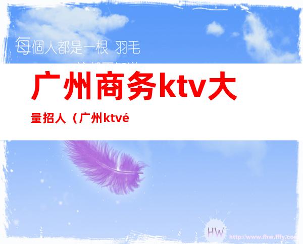 广州商务ktv大量招人(广州ktv高薪招聘)