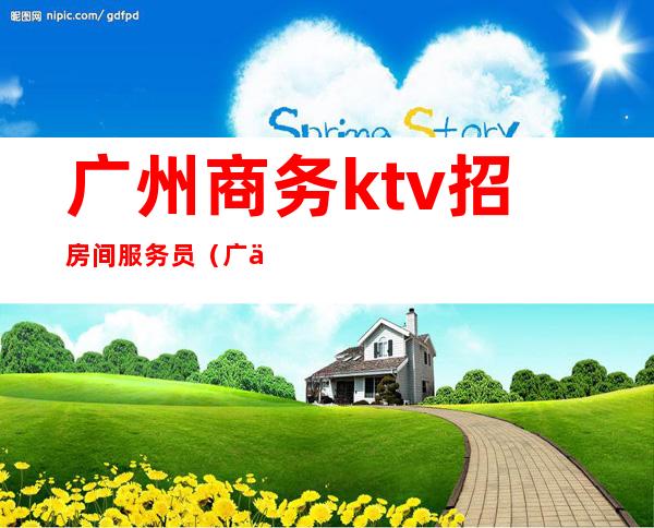 广州商务ktv招房间服务员(广东商务KTV招聘)